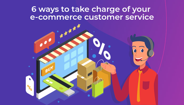 6 Ways to Take Charge of Your E-Commerce Customer Services