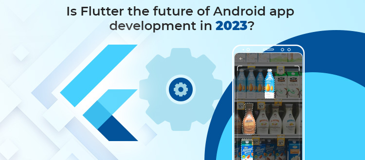 Do Flutter App Development Dominate Android by 2023?