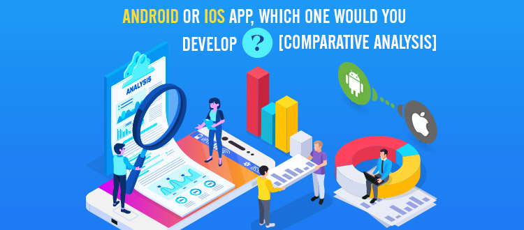 Android or iOS App, Which One Would You Develop? Rock Solid Comparative Analysis Report