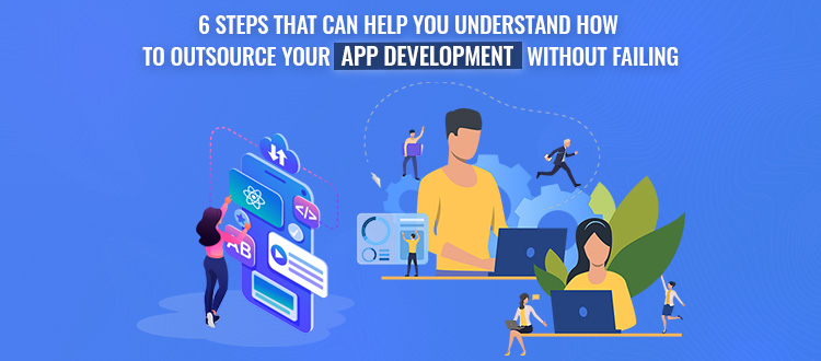 6 Steps That Can Help You Understand How to Outsource Your App Development Without Failing